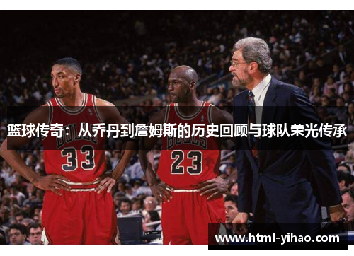 篮球传奇：从乔丹到詹姆斯的历史回顾与球队荣光传承