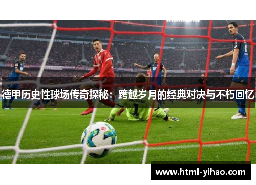 德甲历史性球场传奇探秘：跨越岁月的经典对决与不朽回忆