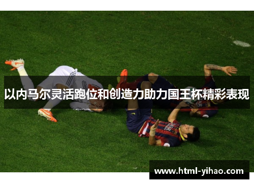 以内马尔灵活跑位和创造力助力国王杯精彩表现