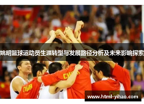 姚明篮球运动员生涯转型与发展路径分析及未来影响探索