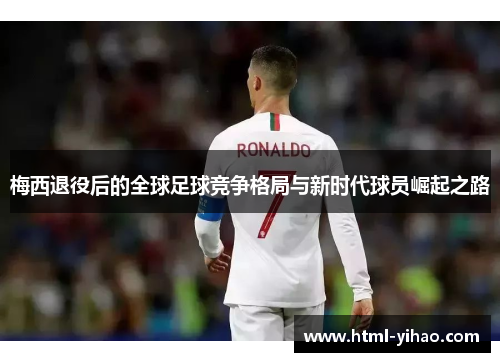 梅西退役后的全球足球竞争格局与新时代球员崛起之路
