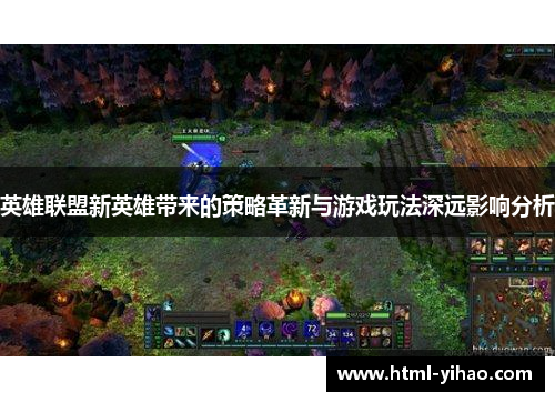 英雄联盟新英雄带来的策略革新与游戏玩法深远影响分析