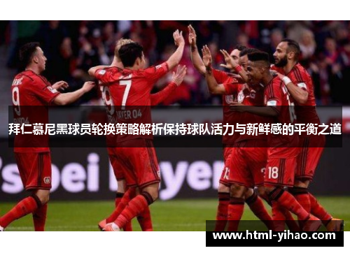 拜仁慕尼黑球员轮换策略解析保持球队活力与新鲜感的平衡之道