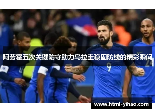 阿劳霍五次关键防守助力乌拉圭稳固防线的精彩瞬间