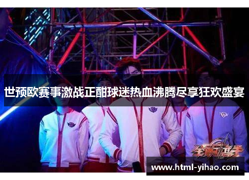 世预欧赛事激战正酣球迷热血沸腾尽享狂欢盛宴