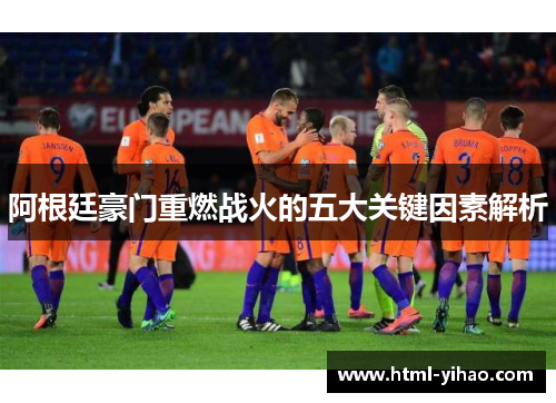 阿根廷豪门重燃战火的五大关键因素解析