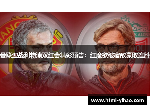 曼联迎战利物浦双红会精彩预告：红魔欲破宿敌豪取连胜