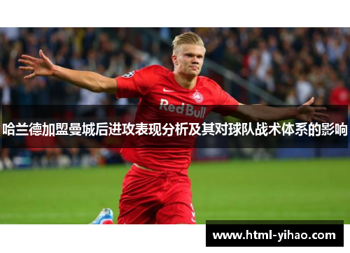 哈兰德加盟曼城后进攻表现分析及其对球队战术体系的影响