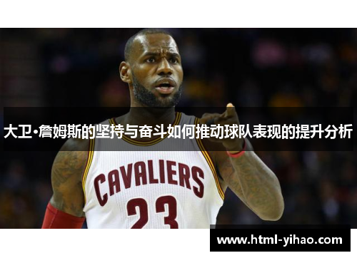 大卫·詹姆斯的坚持与奋斗如何推动球队表现的提升分析