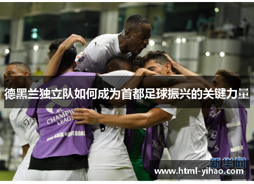 德黑兰独立队如何成为首都足球振兴的关键力量
