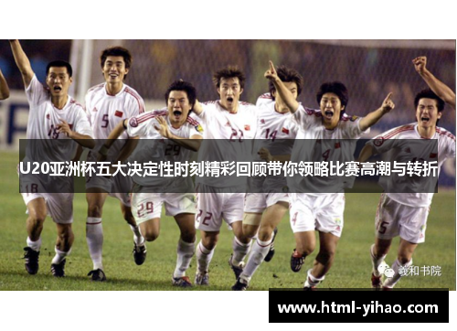 U20亚洲杯五大决定性时刻精彩回顾带你领略比赛高潮与转折