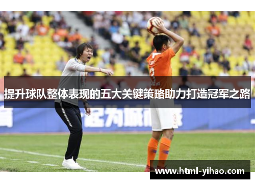 提升球队整体表现的五大关键策略助力打造冠军之路