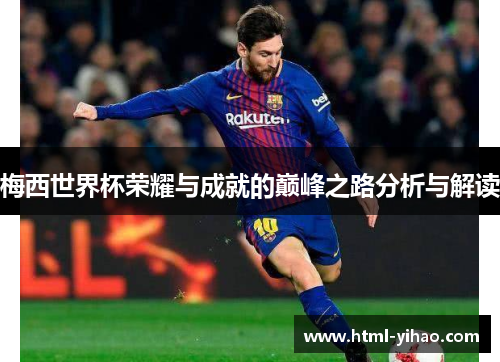 梅西世界杯荣耀与成就的巅峰之路分析与解读