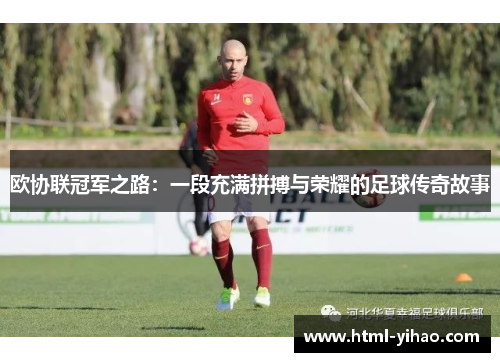 欧协联冠军之路：一段充满拼搏与荣耀的足球传奇故事