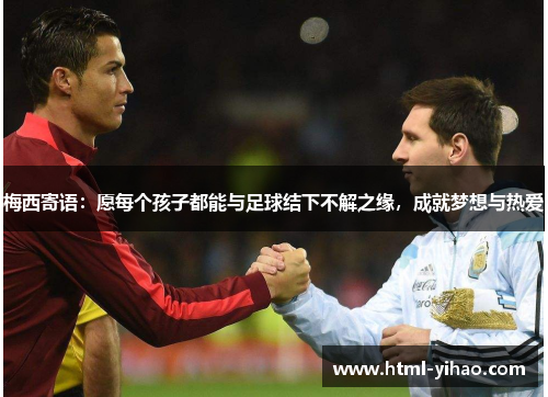 梅西寄语：愿每个孩子都能与足球结下不解之缘，成就梦想与热爱