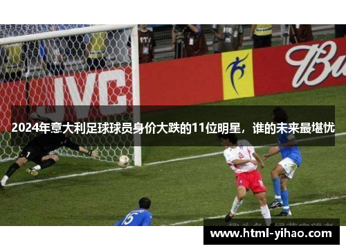 2024年意大利足球球员身价大跌的11位明星，谁的未来最堪忧