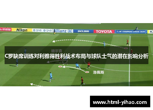 C罗缺席训练对利雅得胜利战术布局与球队士气的潜在影响分析