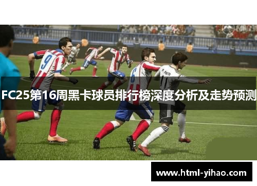 FC25第16周黑卡球员排行榜深度分析及走势预测