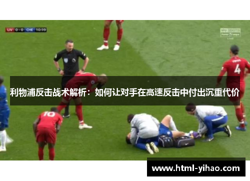 利物浦反击战术解析：如何让对手在高速反击中付出沉重代价