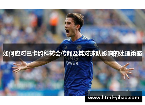 如何应对巴卡约科转会传闻及其对球队影响的处理策略