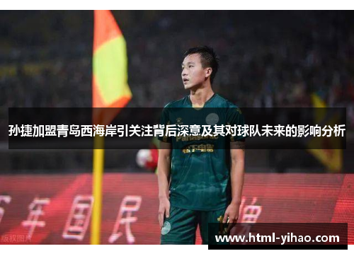 孙捷加盟青岛西海岸引关注背后深意及其对球队未来的影响分析