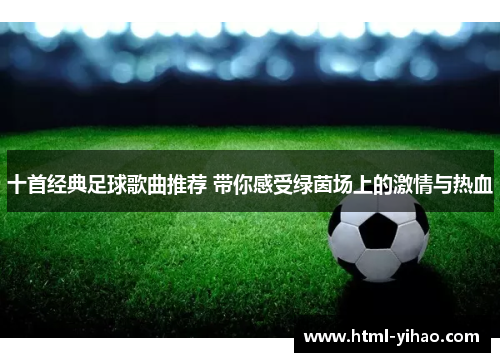 十首经典足球歌曲推荐 带你感受绿茵场上的激情与热血