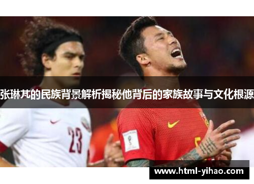张琳芃的民族背景解析揭秘他背后的家族故事与文化根源
