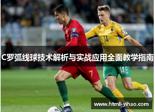 C罗弧线球技术解析与实战应用全面教学指南