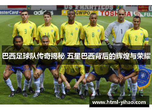 巴西足球队传奇揭秘 五星巴西背后的辉煌与荣耀