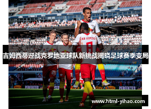 吉姆西蒂迎战克罗地亚球队新挑战揭晓足球赛季变局