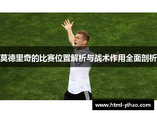 莫德里奇的比赛位置解析与战术作用全面剖析
