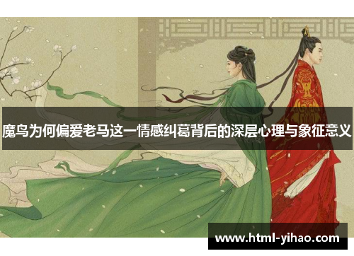 魔鸟为何偏爱老马这一情感纠葛背后的深层心理与象征意义